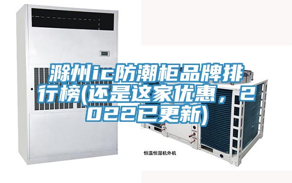 滁州ic防潮柜品牌排行榜(還是這家優(yōu)惠，2022已更新)