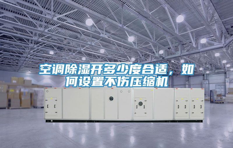 空調(diào)除濕開多少度合適，如何設(shè)置不傷壓縮機