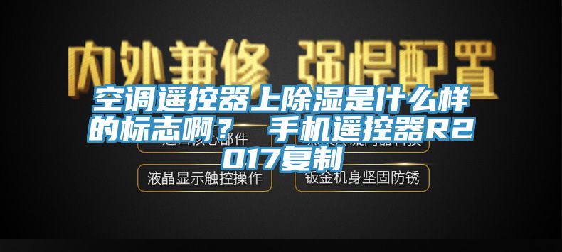 空調(diào)遙控器上除濕是什么樣的標(biāo)志??？ 手機(jī)遙控器R2017復(fù)制