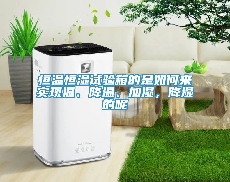 恒溫恒濕試驗(yàn)箱的是如何來實(shí)現(xiàn)溫、降溫、加濕，降濕的呢