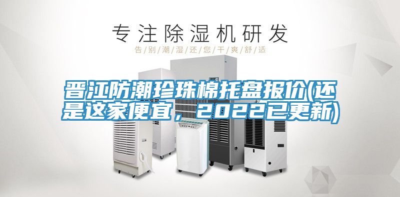 晉江防潮珍珠棉托盤報(bào)價(jià)(還是這家便宜，2022已更新)