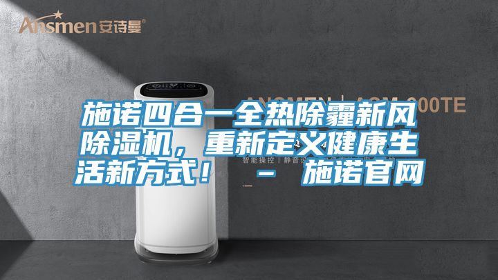 施諾四合一全熱除霾新風(fēng)除濕機(jī)，重新定義健康生活新方式！ – 施諾官網(wǎng)