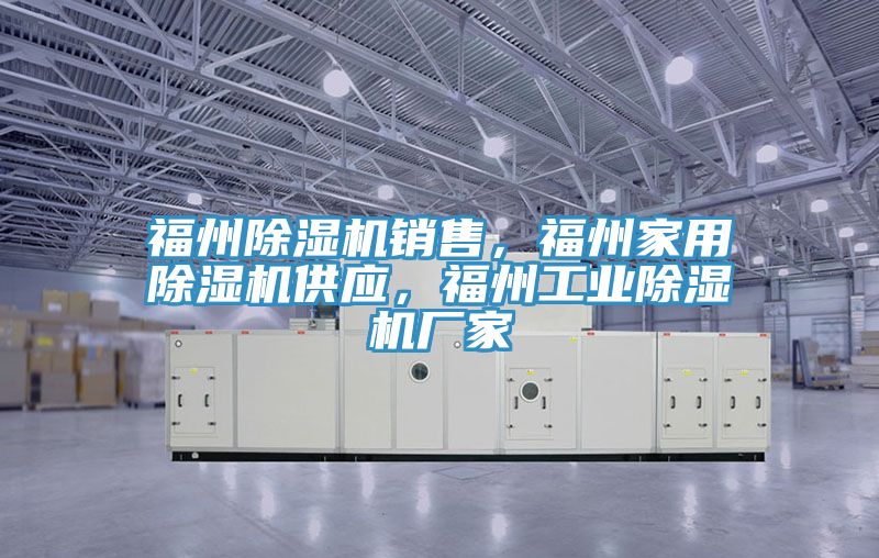 福州除濕機(jī)銷售，福州家用除濕機(jī)供應(yīng)，福州工業(yè)除濕機(jī)廠家
