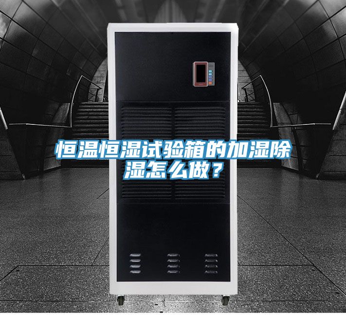 恒溫恒濕試驗(yàn)箱的加濕除濕怎么做？
