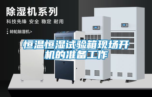 恒溫恒濕試驗(yàn)箱現(xiàn)場(chǎng)開機(jī)的準(zhǔn)備工作