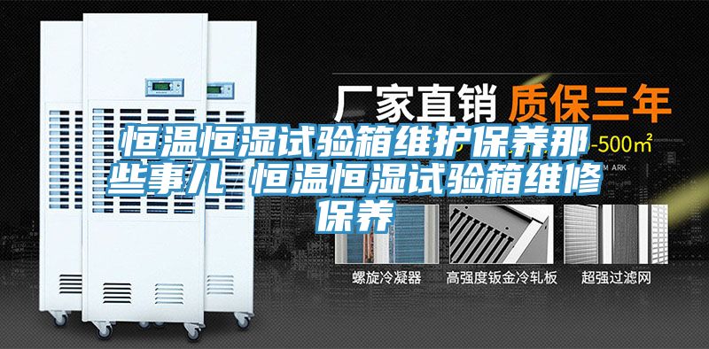 恒溫恒濕試驗箱維護保養(yǎng)那些事兒 恒溫恒濕試驗箱維修保養(yǎng)
