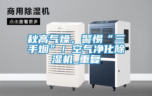 秋高氣燥，警惕“三手煙”！空氣凈化除濕機(jī)_重復(fù)