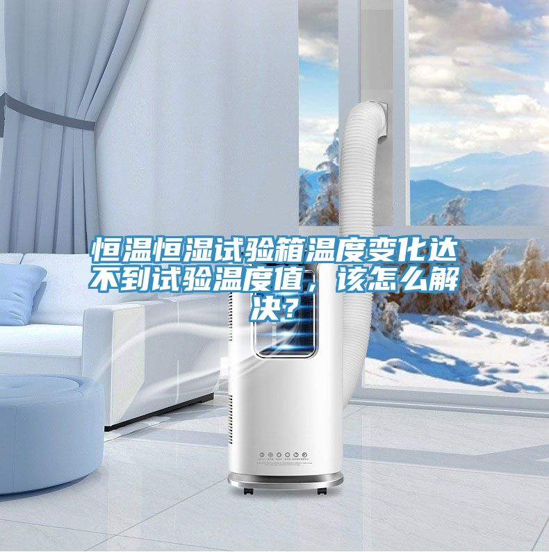 恒溫恒濕試驗(yàn)箱溫度變化達(dá)不到試驗(yàn)溫度值，該怎么解決？