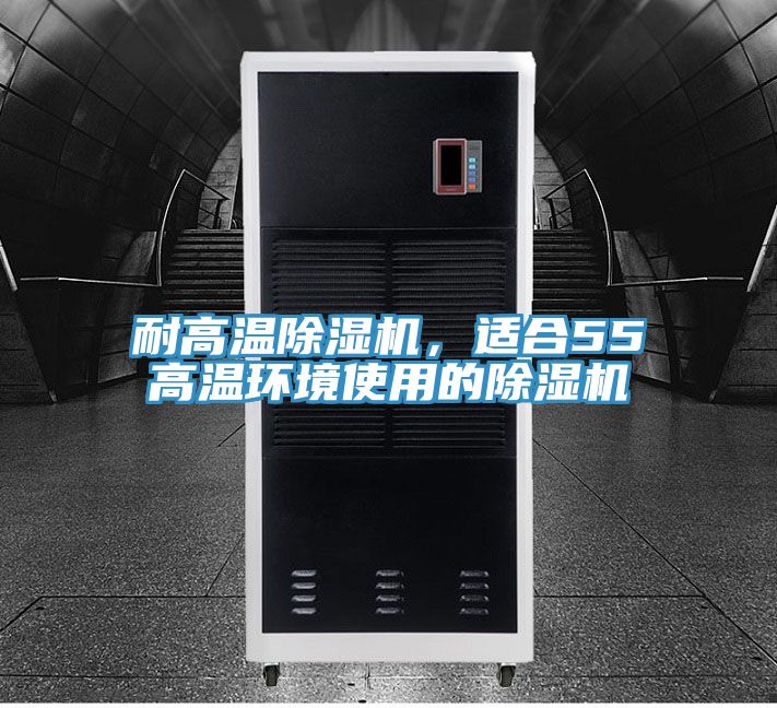 耐高溫除濕機，適合55℃高溫環(huán)境使用的除濕機