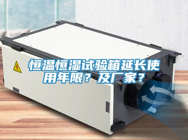 恒溫恒濕試驗箱延長使用年限？及廠家？