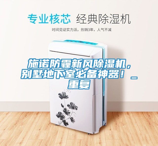 施諾防霾新風(fēng)除濕機(jī)，別墅地下室必備神器！_重復(fù)