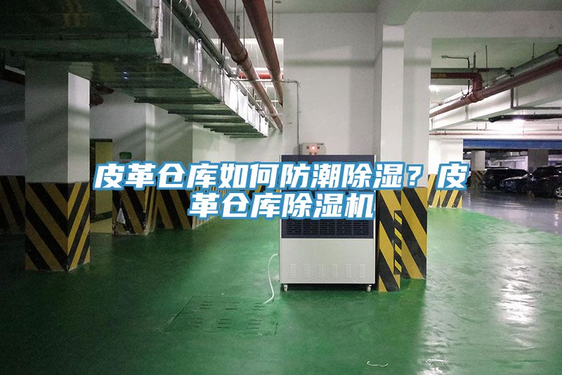 皮革倉庫如何防潮除濕？皮革倉庫除濕機