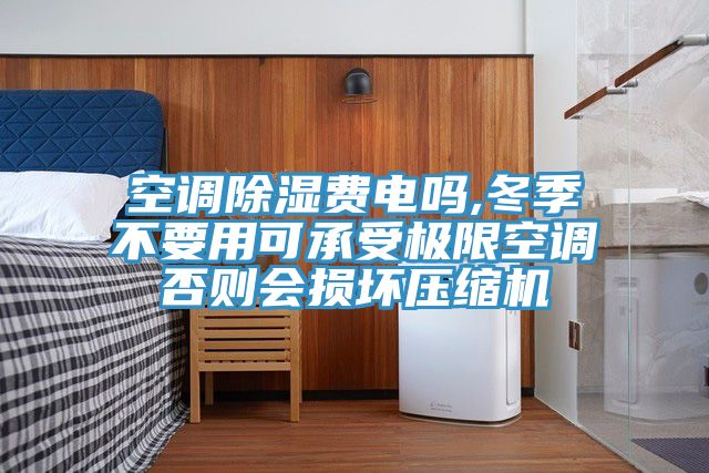 空調(diào)除濕費(fèi)電嗎,冬季不要用可承受極限空調(diào)否則會損壞壓縮機(jī)