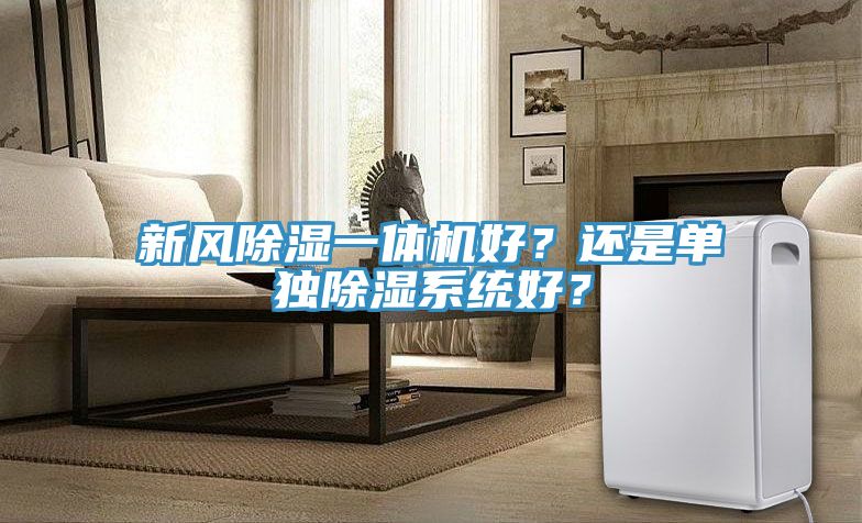 新風(fēng)除濕一體機(jī)好？還是單獨(dú)除濕系統(tǒng)好？
