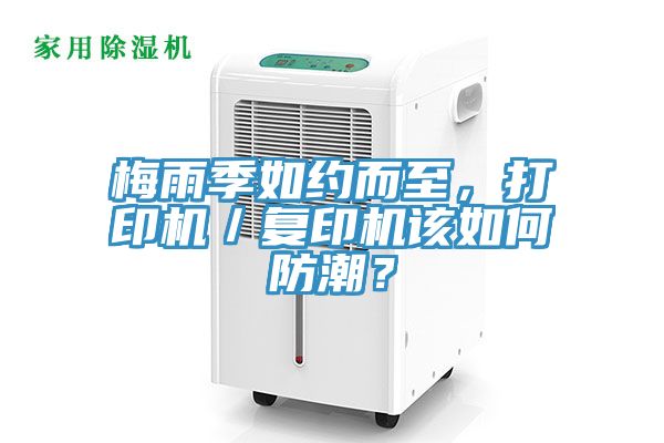梅雨季如約而至，打印機(jī)／復(fù)印機(jī)該如何防潮？