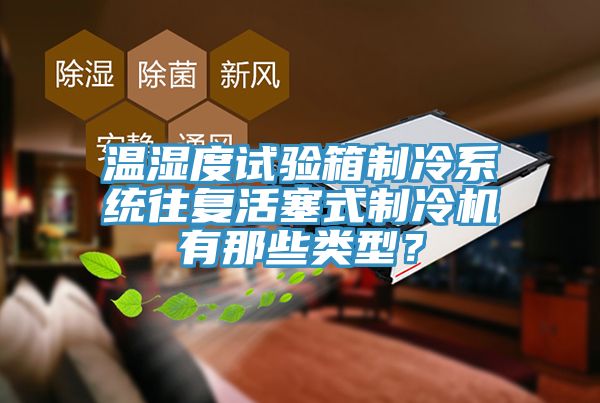 溫濕度試驗(yàn)箱制冷系統(tǒng)往復(fù)活塞式制冷機(jī)有那些類型？