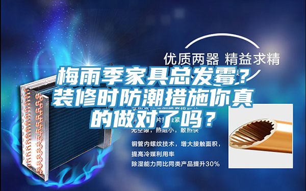 梅雨季家具總發(fā)霉？裝修時(shí)防潮措施你真的做對(duì)了嗎？