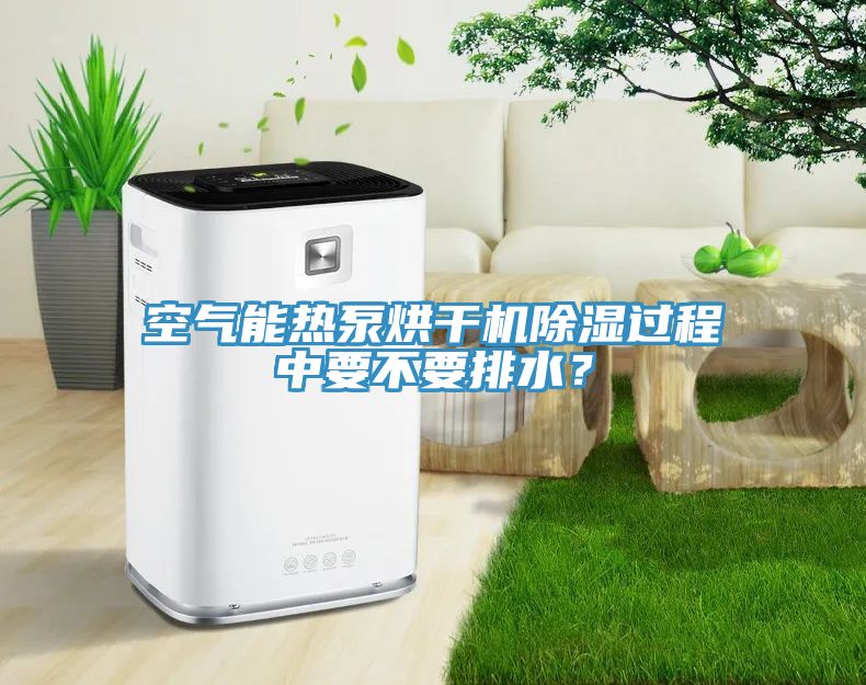 空氣能熱泵烘干機(jī)除濕過(guò)程中要不要排水？