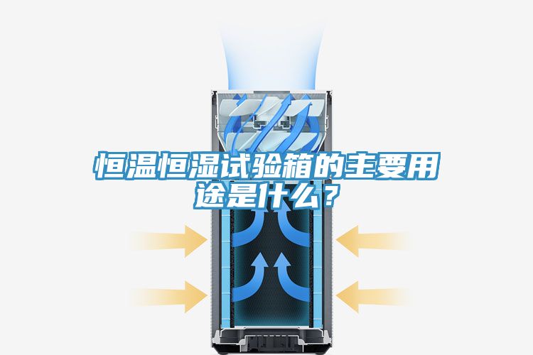 恒溫恒濕試驗箱的主要用途是什么？