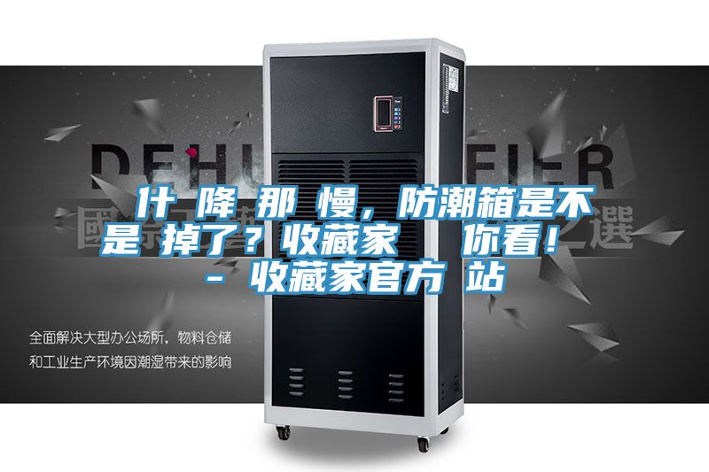 為什麼降濕那麼慢，防潮箱是不是壞掉了？收藏家實(shí)測(cè)給你看！ - 收藏家官方網(wǎng)站