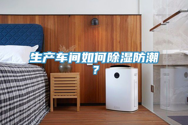 生產(chǎn)車間如何除濕防潮？