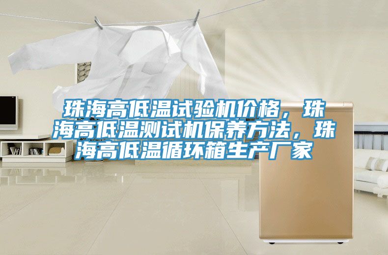 珠海高低溫試驗機價格，珠海高低溫測試機保養(yǎng)方法，珠海高低溫循環(huán)箱生產(chǎn)廠家