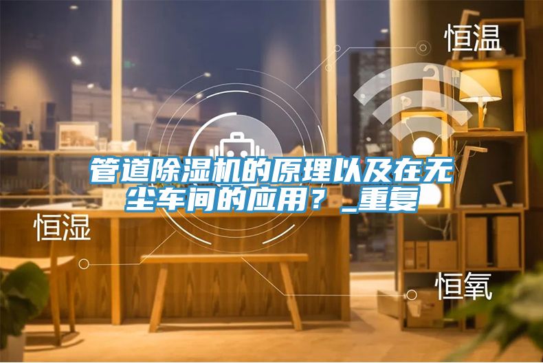 管道除濕機(jī)的原理以及在無塵車間的應(yīng)用？_重復(fù)