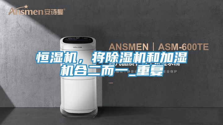 恒濕機，將除濕機和加濕機合二而一_重復(fù)