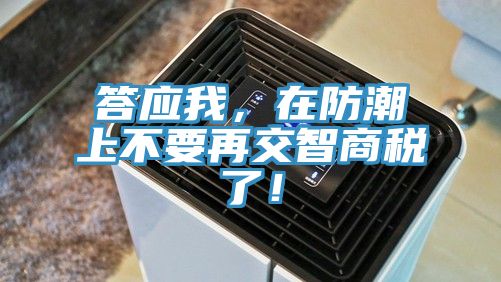 答應我，在防潮上不要再交智商稅了！