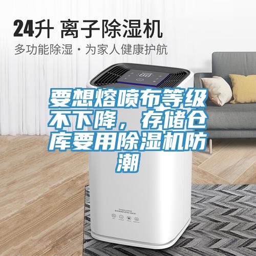 要想熔噴布等級不下降，存儲倉庫要用除濕機防潮