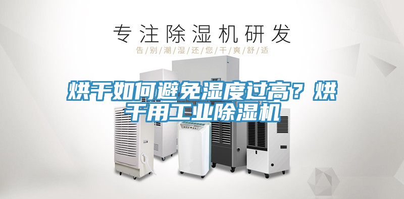 烘干如何避免濕度過(guò)高？烘干用工業(yè)除濕機(jī)