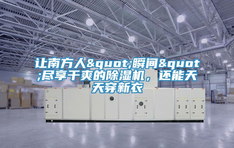 讓南方人"瞬間"盡享干爽的除濕機(jī)，還能天天穿新衣