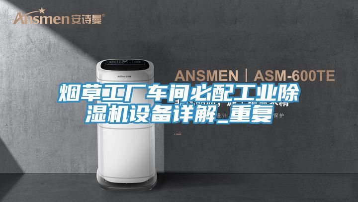 煙草工廠車(chē)間必配工業(yè)除濕機(jī)設(shè)備詳解_重復(fù)