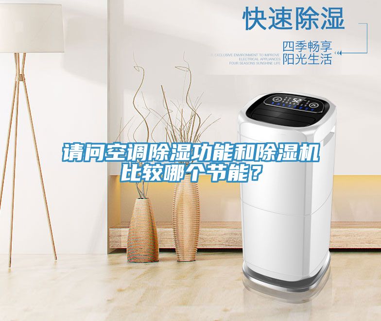 請(qǐng)問空調(diào)除濕功能和除濕機(jī)比較哪個(gè)節(jié)能？