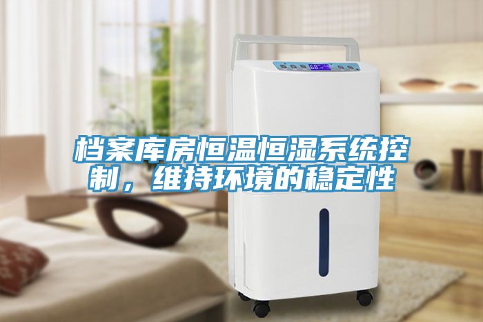 檔案庫房恒溫恒濕系統(tǒng)控制，維持環(huán)境的穩(wěn)定性
