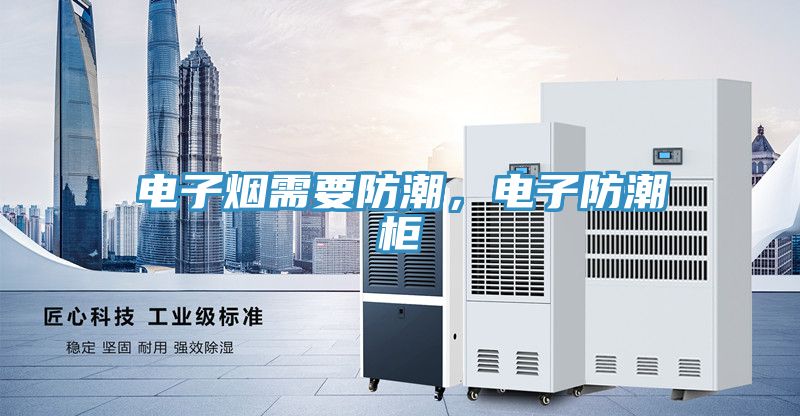 電子煙需要防潮，電子防潮柜