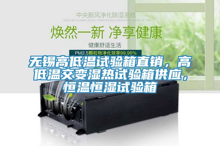 無錫高低溫試驗箱直銷，高低溫交變濕熱試驗箱供應(yīng)，恒溫恒濕試驗箱