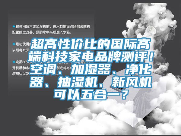 超高性價(jià)比的國(guó)際高端科技家電品牌測(cè)評(píng)！空調(diào)、加濕器、凈化器、抽濕機(jī)、新風(fēng)機(jī)可以五合一？