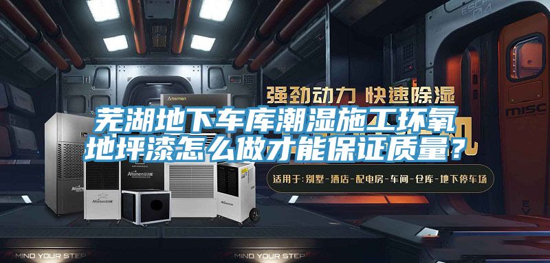 蕪湖地下車庫(kù)潮濕施工環(huán)氧地坪漆怎么做才能保證質(zhì)量？