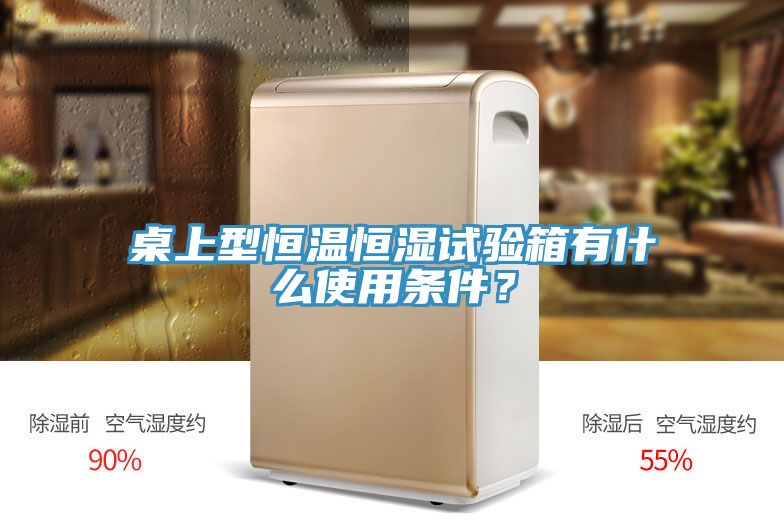 桌上型恒溫恒濕試驗箱有什么使用條件？