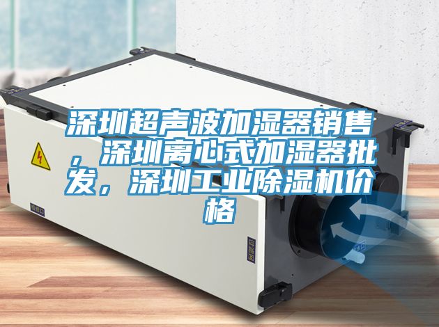 深圳超聲波加濕器銷售，深圳離心式加濕器批發(fā)，深圳工業(yè)除濕機(jī)價(jià)格