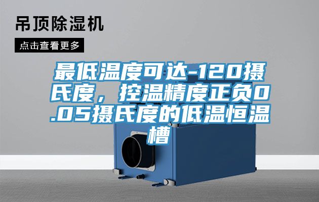最低溫度可達-120攝氏度，控溫精度正負0.05攝氏度的低溫恒溫槽