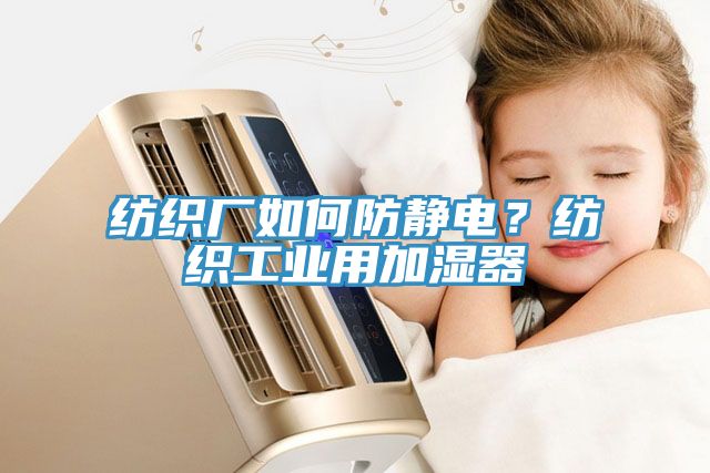 紡織廠如何防靜電？紡織工業(yè)用加濕器