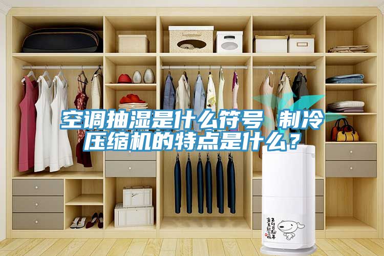 空調抽濕是什么符號 制冷壓縮機的特點是什么？