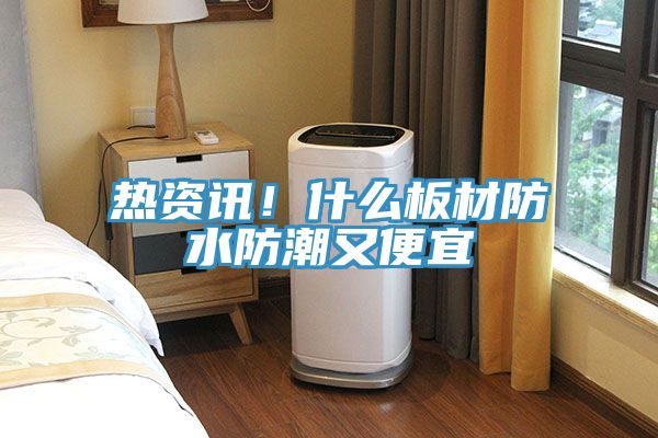 熱資訊！什么板材防水防潮又便宜