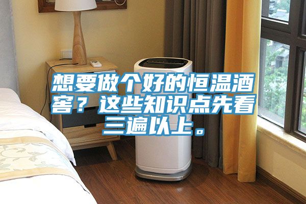 想要做個好的恒溫酒窖？這些知識點先看三遍以上。