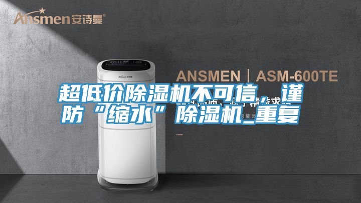 超低價除濕機不可信，謹防“縮水”除濕機_重復