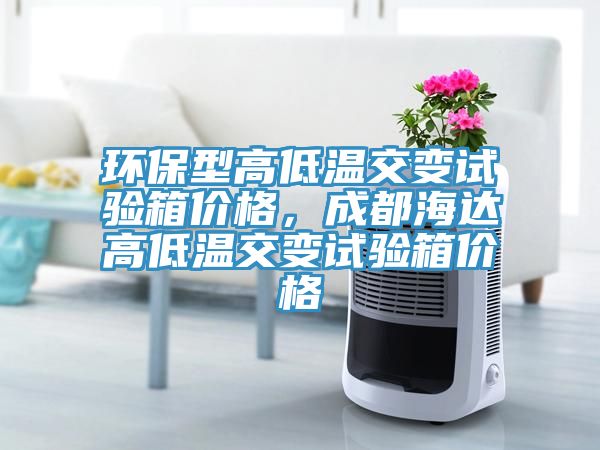 環(huán)保型高低溫交變試驗(yàn)箱價(jià)格，成都海達(dá)高低溫交變試驗(yàn)箱價(jià)格