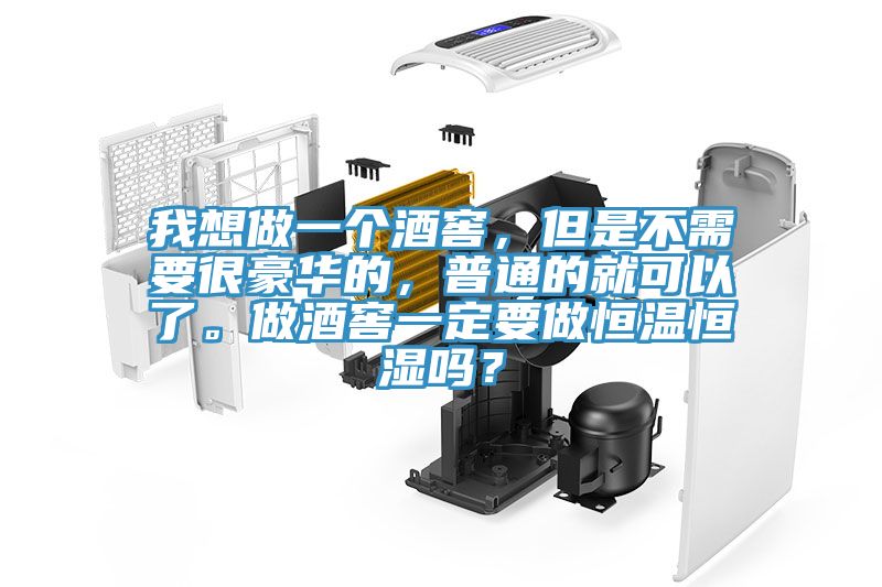 我想做一個酒窖，但是不需要很豪華的，普通的就可以了。做酒窖一定要做恒溫恒濕嗎？
