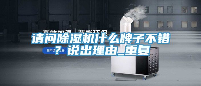 請(qǐng)問除濕機(jī)什么牌子不錯(cuò)？說出理由_重復(fù)